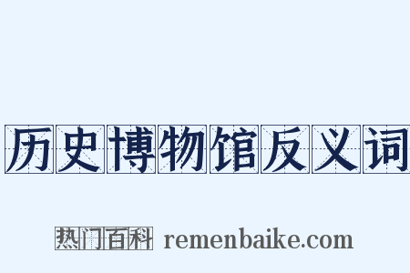 历史博物馆反义词是什么意思的图片